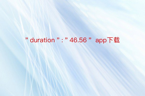 ＂duration＂:＂46.56＂ app下载