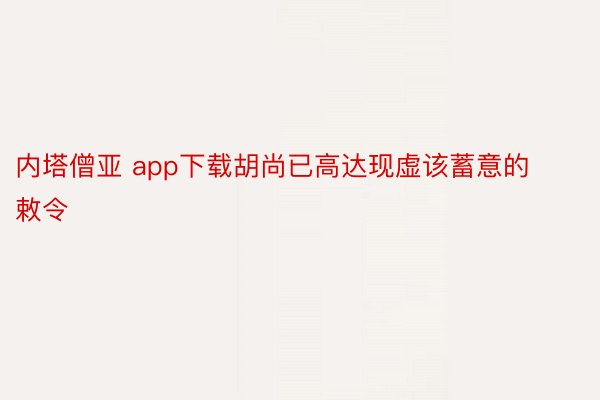 内塔僧亚 app下载胡尚已高达现虚该蓄意的敕令